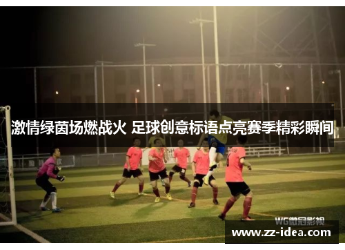 激情绿茵场燃战火 足球创意标语点亮赛季精彩瞬间