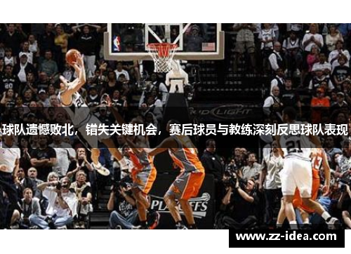 球队遗憾败北，错失关键机会，赛后球员与教练深刻反思球队表现