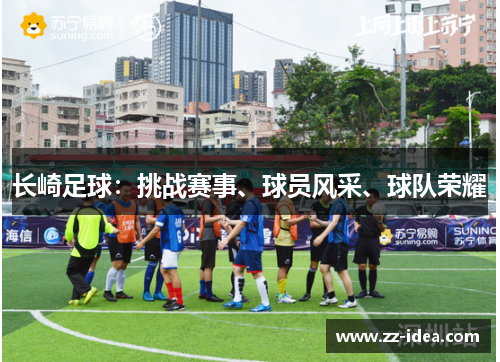 长崎足球：挑战赛事、球员风采、球队荣耀