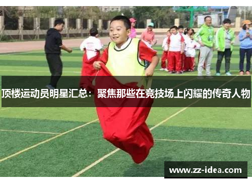 顶楼运动员明星汇总：聚焦那些在竞技场上闪耀的传奇人物