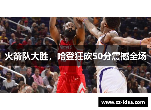 火箭队大胜，哈登狂砍50分震撼全场