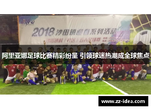 阿里亚娜足球比赛精彩纷呈 引领球迷热潮成全球焦点